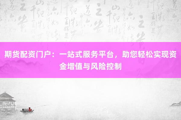 期货配资门户：一站式服务平台，助您轻松实现资金增值与风险控制