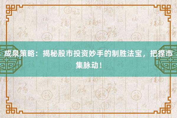 成泉策略：揭秘股市投资妙手的制胜法宝，把捏市集脉动！