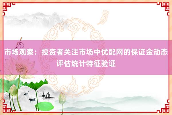 市场观察：投资者关注市场中优配网的保证金动态评估统计特征验证