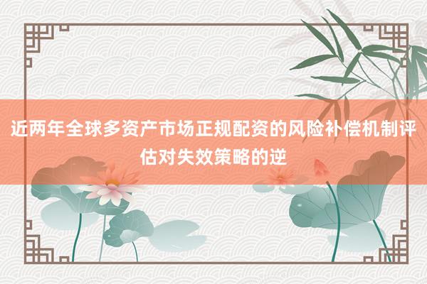 近两年全球多资产市场正规配资的风险补偿机制评估对失效策略的逆