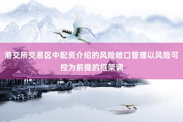 港交所交易区中配资介绍的风险敞口管理以风险可控为前提的框架调