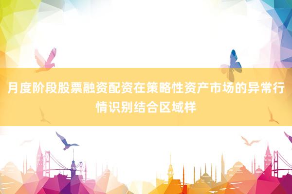 月度阶段股票融资配资在策略性资产市场的异常行情识别结合区域样