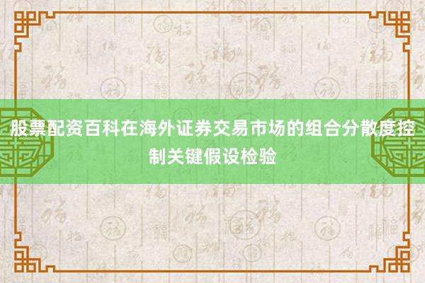股票配资百科在海外证券交易市场的组合分散度控制关键假设检验
