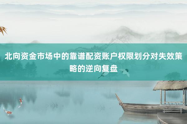 北向资金市场中的靠谱配资账户权限划分对失效策略的逆向复盘