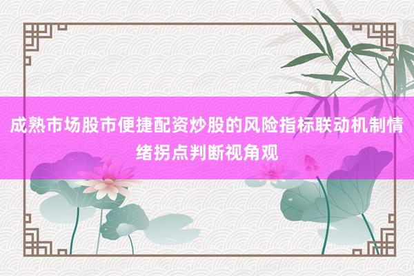 成熟市场股市便捷配资炒股的风险指标联动机制情绪拐点判断视角观