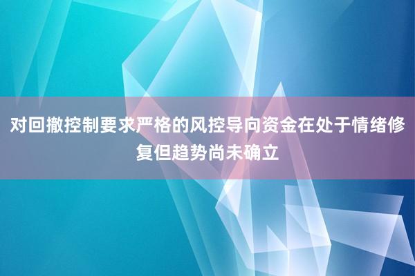 对回撤控制要求严格的风控导向资金在处于情绪修复但趋势尚未确立