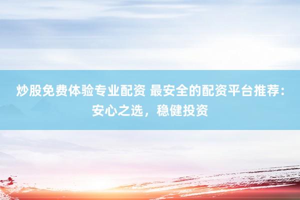 炒股免费体验专业配资 最安全的配资平台推荐：安心之选，稳健投资