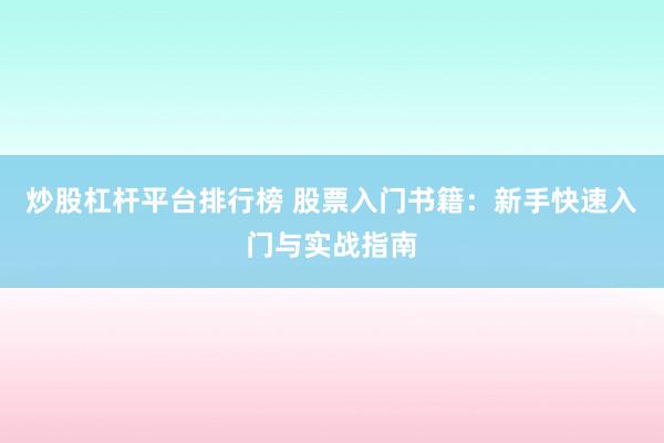 炒股杠杆平台排行榜 股票入门书籍：新手快速入门与实战指南