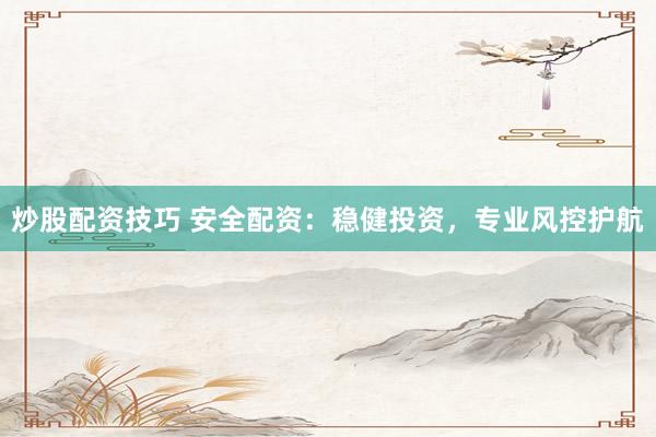 炒股配资技巧 安全配资：稳健投资，专业风控护航