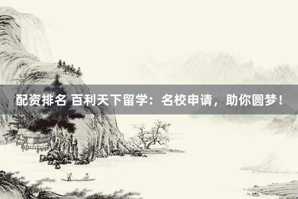 配资排名 百利天下留学：名校申请，助你圆梦！