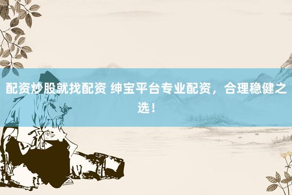 配资炒股就找配资 绅宝平台专业配资，合理稳健之选！
