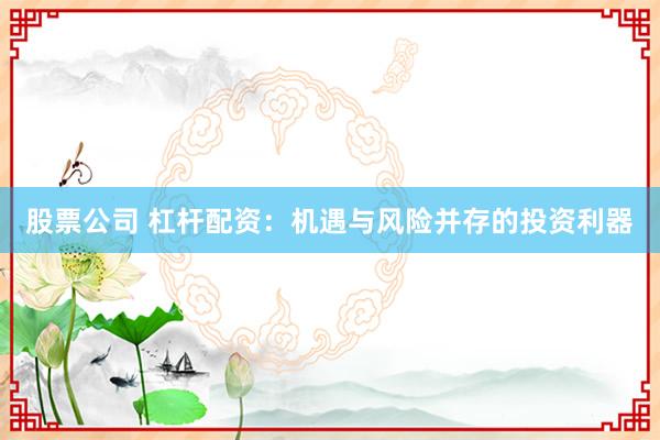 股票公司 杠杆配资：机遇与风险并存的投资利器
