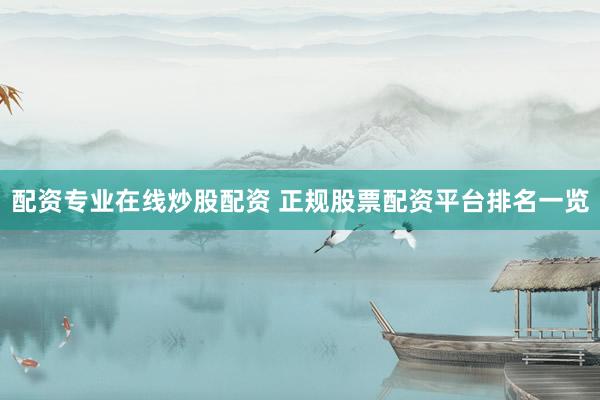 配资专业在线炒股配资 正规股票配资平台排名一览