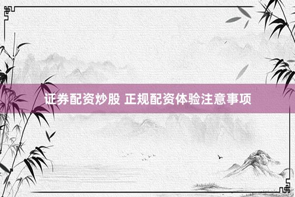 证券配资炒股 正规配资体验注意事项
