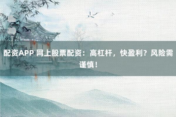 配资APP 网上股票配资：高杠杆，快盈利？风险需谨慎！