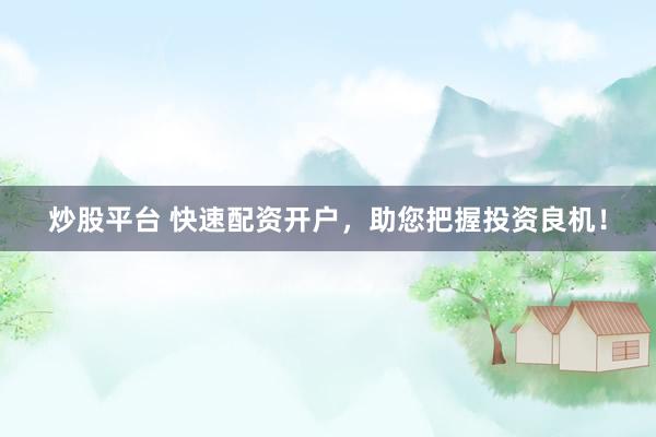 炒股平台 快速配资开户，助您把握投资良机！