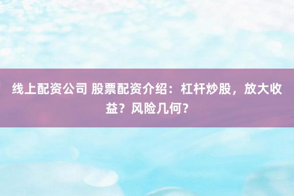 线上配资公司 股票配资介绍：杠杆炒股，放大收益？风险几何？
