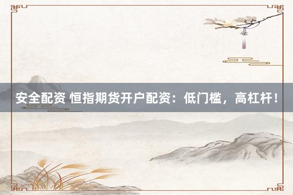 安全配资 恒指期货开户配资：低门槛，高杠杆！