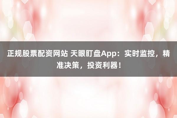 正规股票配资网站 天眼盯盘App：实时监控，精准决策，投资利器！